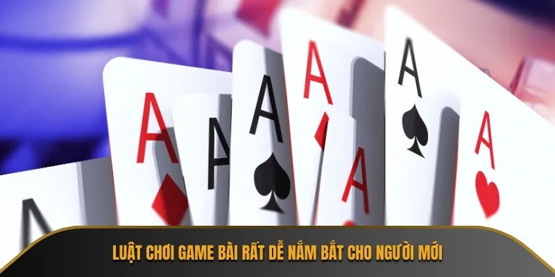 Luật chơi game bài rất dễ nắm bắt cho người mới