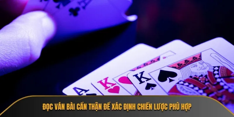 Đọc ván bài cẩn thận để xác định chiến lược phù hợp