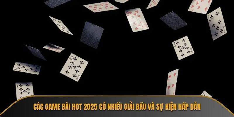 Các game bài hot 2025 có nhiều giải đấu và sự kiện hấp dẫn