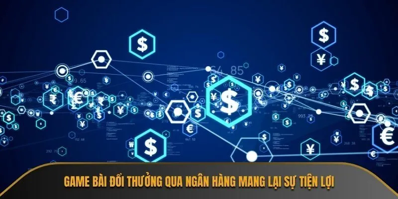 Game bài đổi thưởng qua ngân hàng mang lại sự tiện lợi