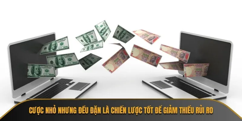 Cược nhỏ nhưng đều đặn là chiến lược tốt để giảm thiểu rủi ro