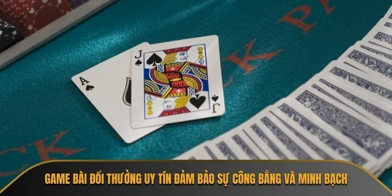 Game bài đổi thưởng uy tín đảm bảo sự công bằng và minh bạch