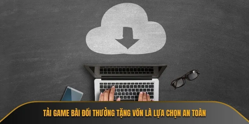 Tải game bài đổi thưởng tặng vốn là lựa chọn an toàn