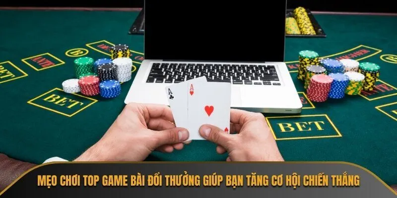 Mẹo chơi Top game bài đổi thưởng giúp bạn tăng cơ hội chiến thắng