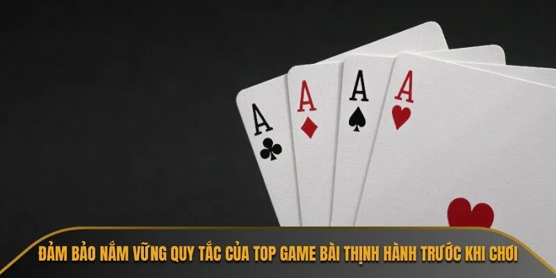 Đảm bảo nắm vững quy tắc của top game bài thịnh hành trước khi chơi