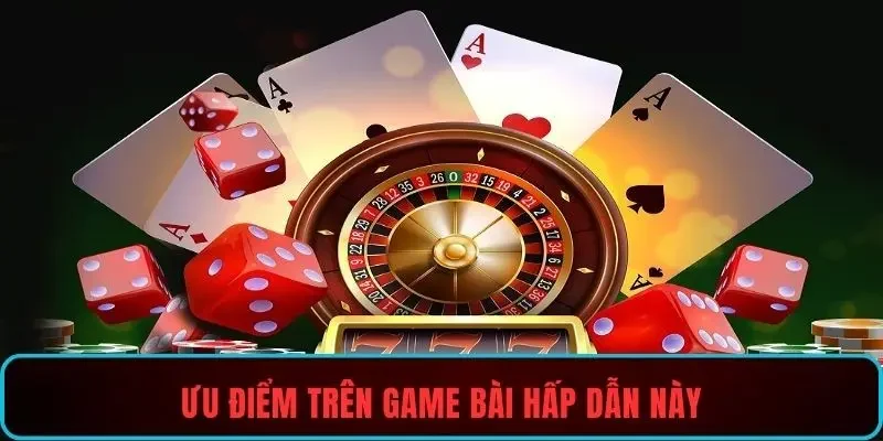 Ưu điểm trên game bài hấp dẫn này